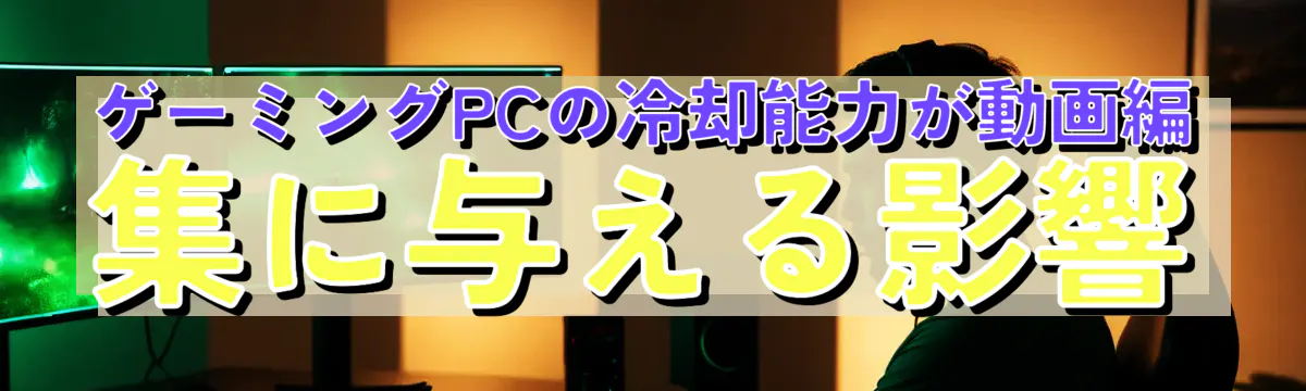 ゲーミングPCの冷却能力が動画編集に与える影響