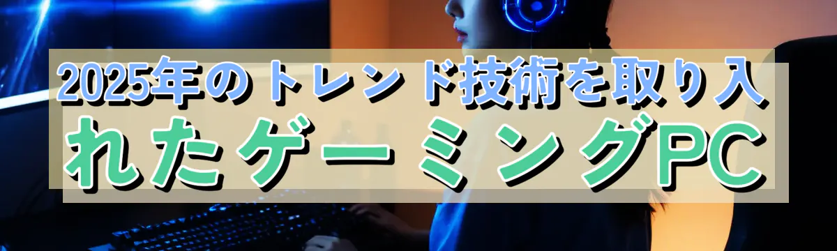 2025年のトレンド技術を取り入れたゲーミングPC