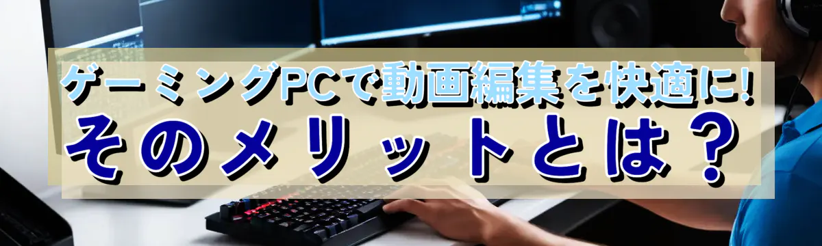 ゲーミングPCで動画編集を快適に! そのメリットとは？