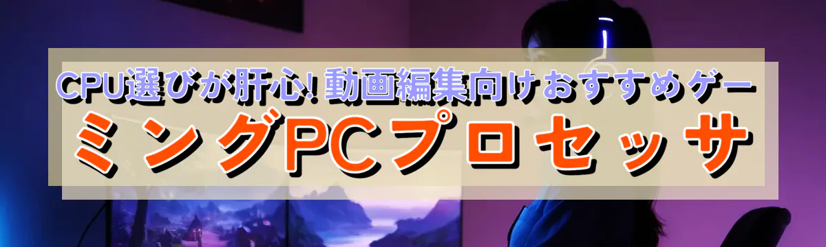 CPU選びが肝心! 動画編集向けおすすめゲーミングPCプロセッサ