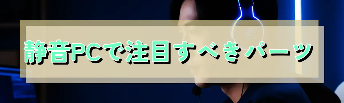 静音PCで注目すべきパーツ