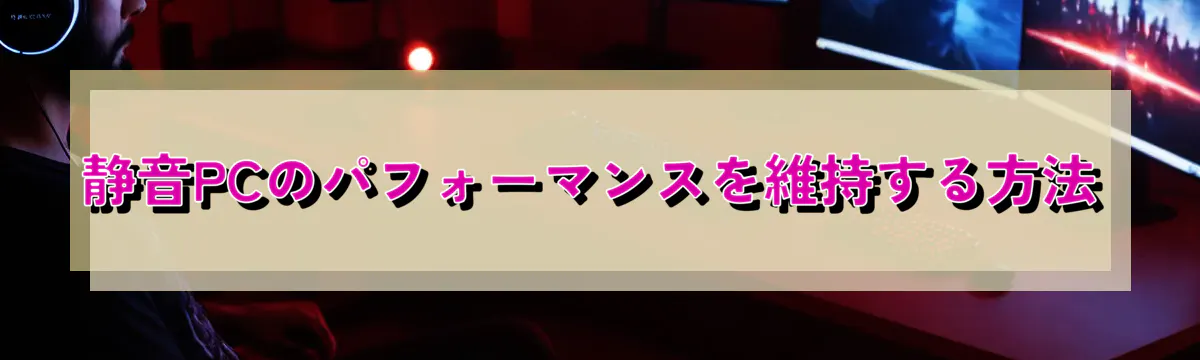 静音PCのパフォーマンスを維持する方法