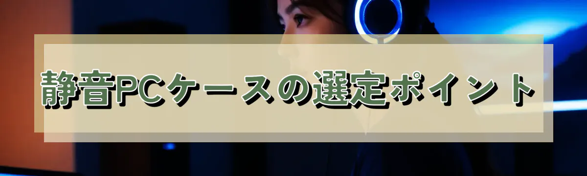 静音PCケースの選定ポイント