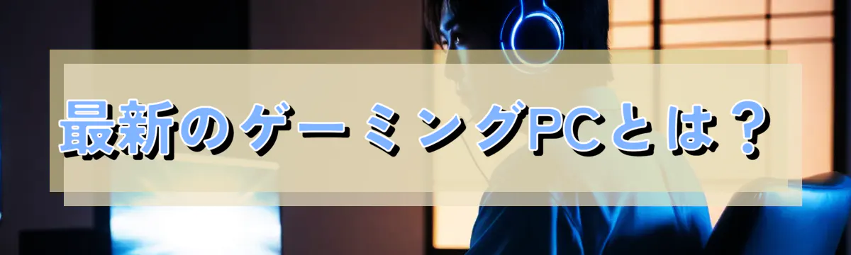 最新のゲーミングPCとは？