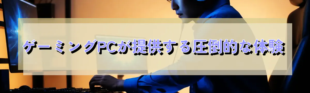 ゲーミングPCが提供する圧倒的な体験