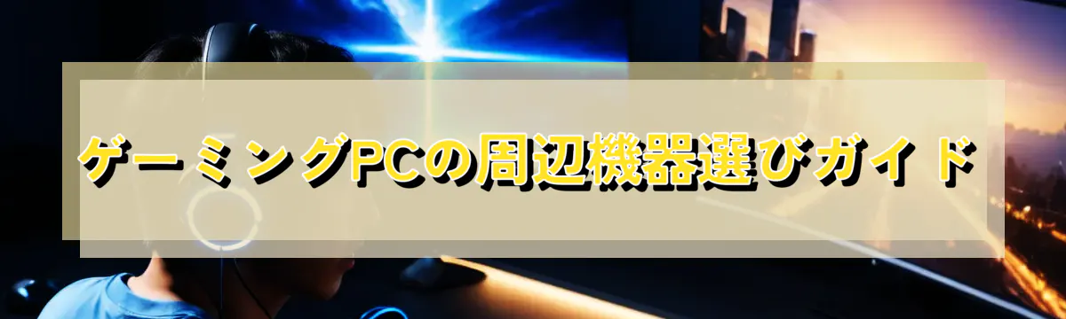 ゲーミングPCの周辺機器選びガイド