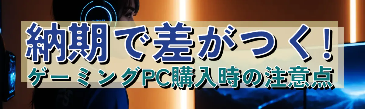 納期で差がつく! ゲーミングPC購入時の注意点