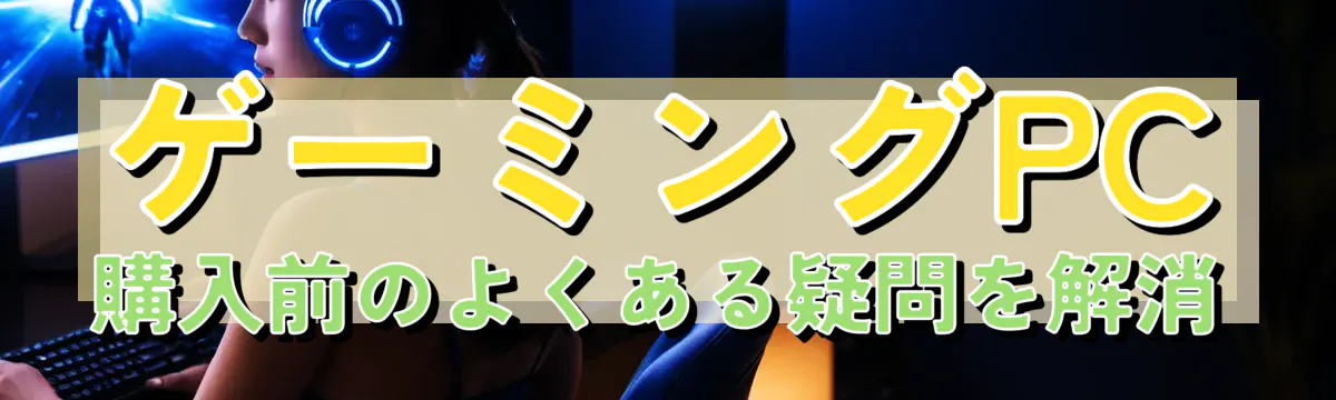 ゲーミングPC購入前のよくある疑問を解消