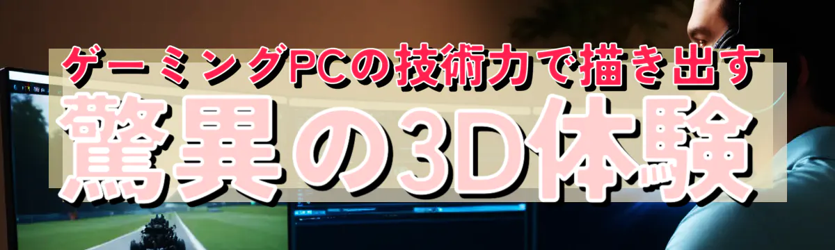 ゲーミングPCの技術力で描き出す驚異の3D体験