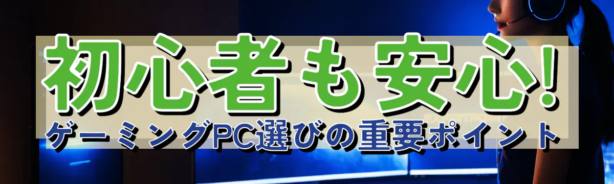 初心者も安心! ゲーミングPC選びの重要ポイント
