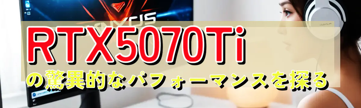 RTX5070Tiの驚異的なパフォーマンスを探る