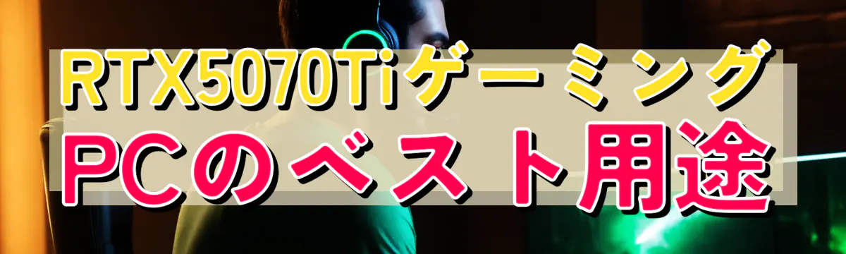 RTX5070TiゲーミングPCのベスト用途