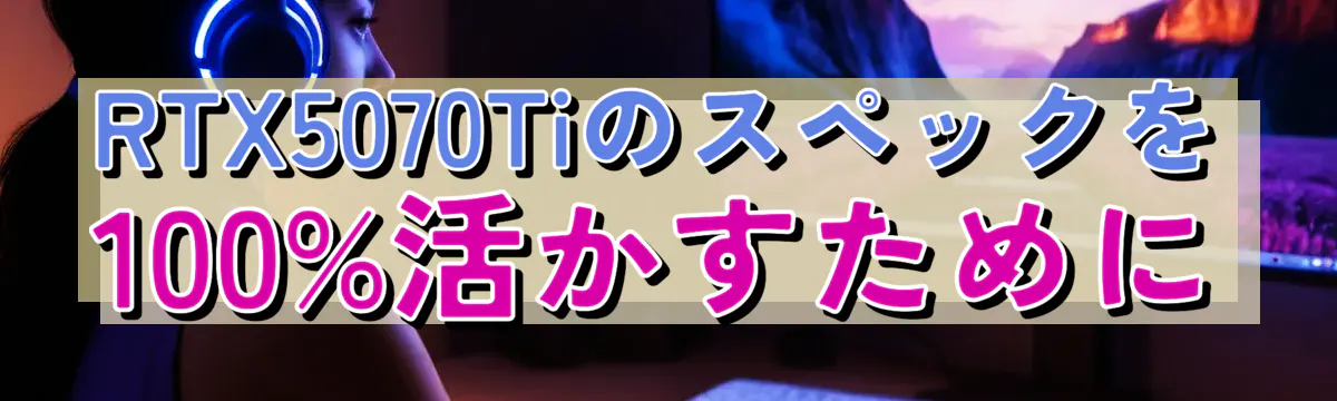 RTX5070Tiのスペックを100%活かすために