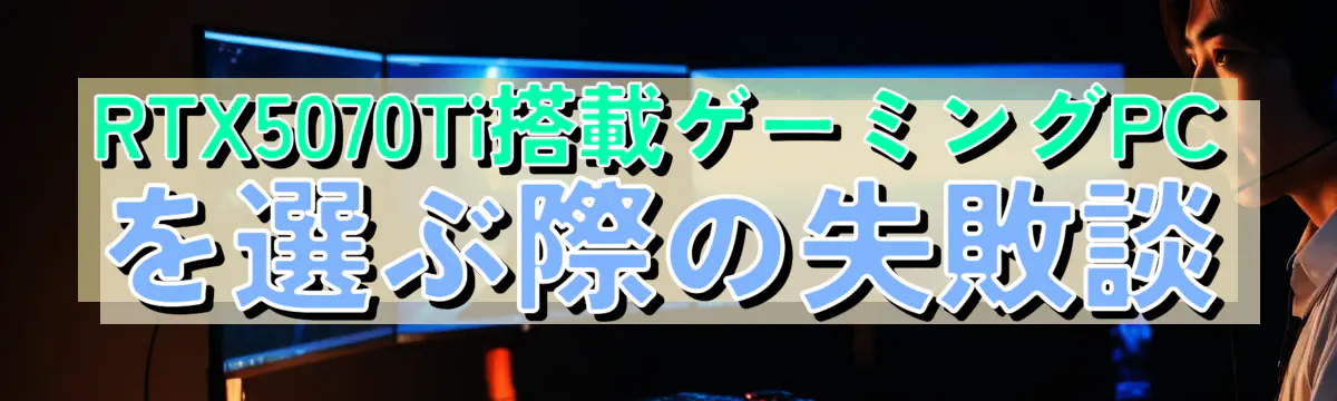 RTX5070Ti搭載ゲーミングPCを選ぶ際の失敗談