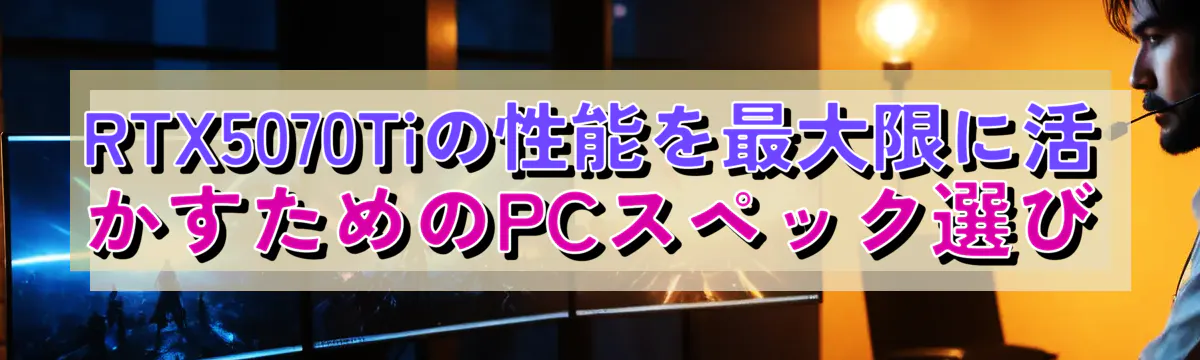 RTX5070Tiの性能を最大限に活かすためのPCスペック選び