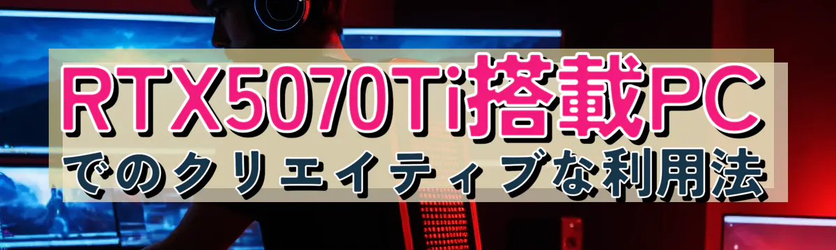 RTX5070Ti搭載PCでのクリエイティブな利用法