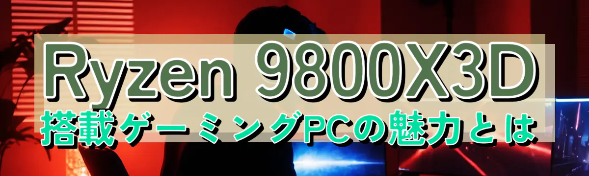 Ryzen 9800X3D搭載ゲーミングPCの魅力とは
