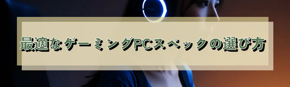 最適なゲーミングPCスペックの選び方
