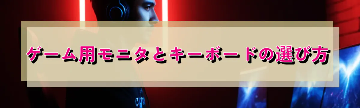 ゲーム用モニタとキーボードの選び方