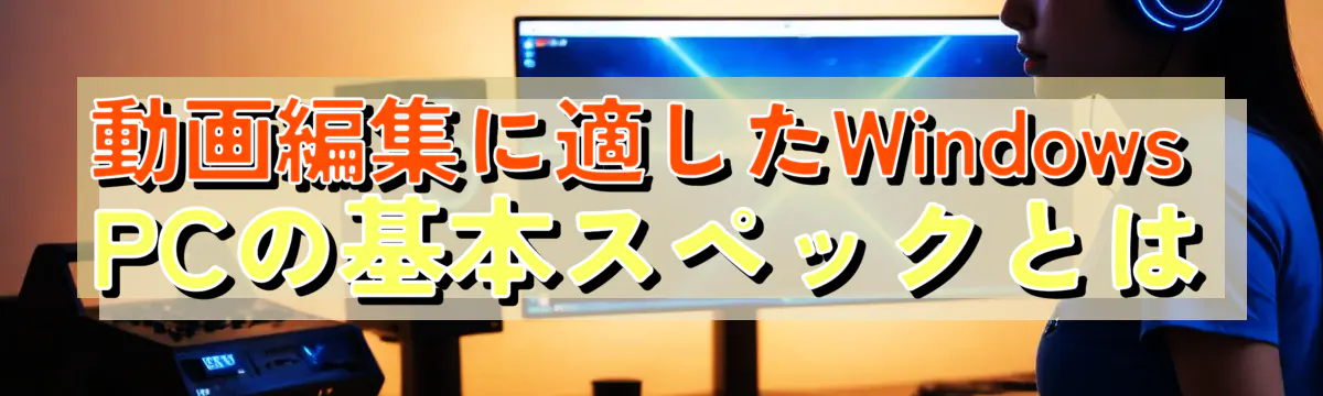 動画編集に適したWindows PCの基本スペックとは