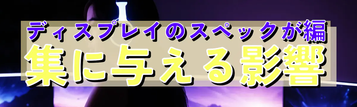 ディスプレイのスペックが編集に与える影響