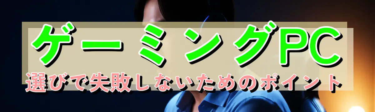 ゲーミングPC選びで失敗しないためのポイント