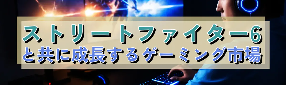 ストリートファイター6と共に成長するゲーミング市場