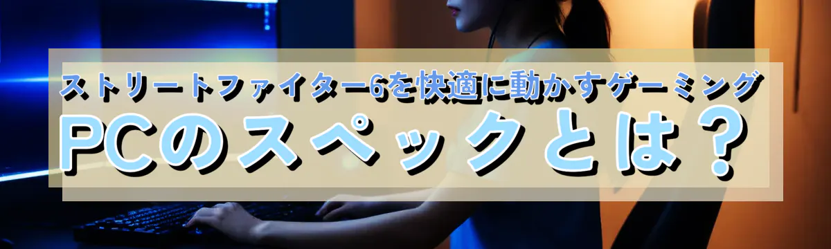 ストリートファイター6を快適に動かすゲーミングPCのスペックとは？
