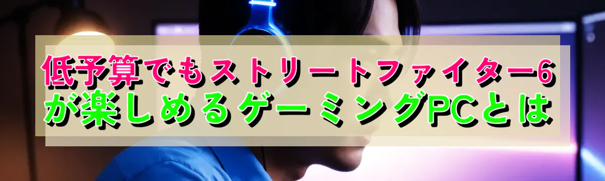 低予算でもストリートファイター6が楽しめるゲーミングPCとは