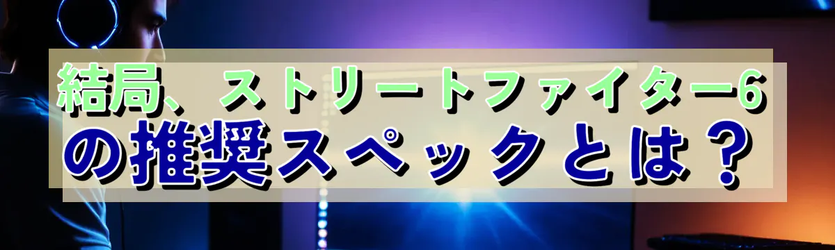 結局、ストリートファイター6の推奨スペックとは?
