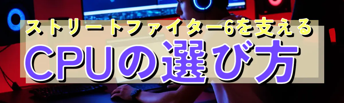 ストリートファイター6を支えるCPUの選び方