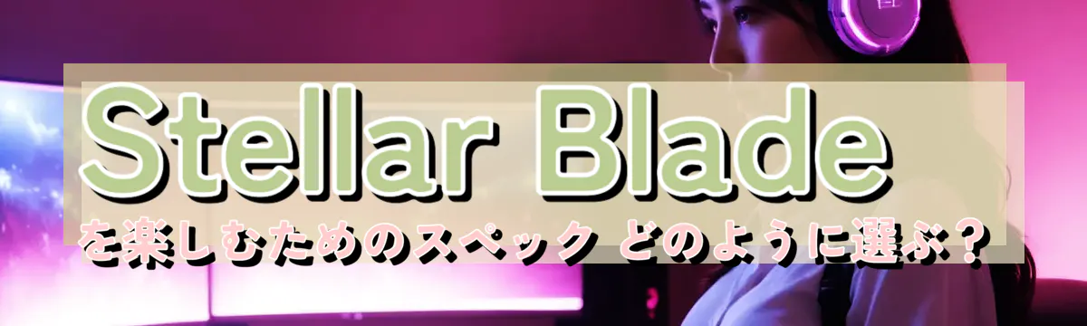 Stellar Bladeを楽しむためのスペック どのように選ぶ？