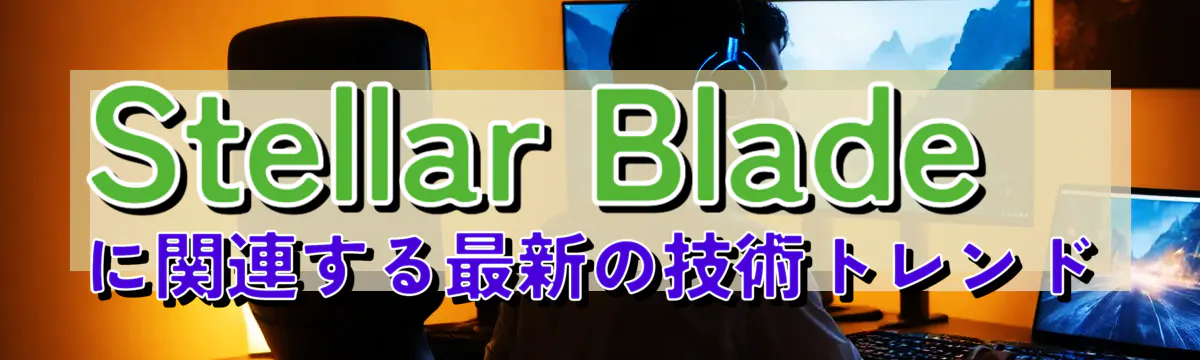 Stellar Bladeに関連する最新の技術トレンド