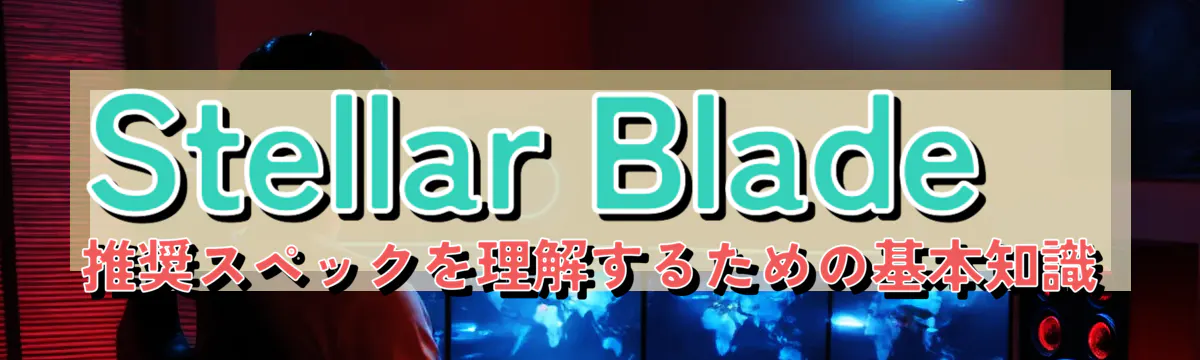 Stellar Blade推奨スペックを理解するための基本知識