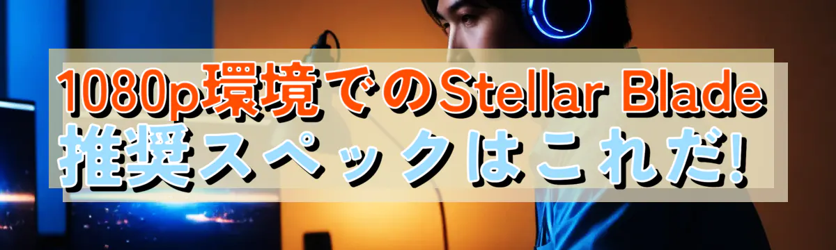 1080p環境でのStellar Blade推奨スペックはこれだ! 