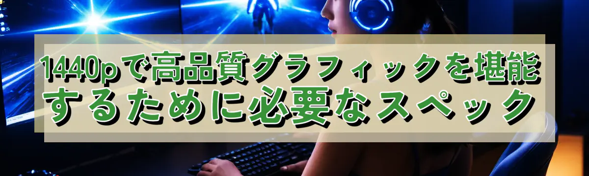 1440pで高品質グラフィックを堪能するために必要なスペック