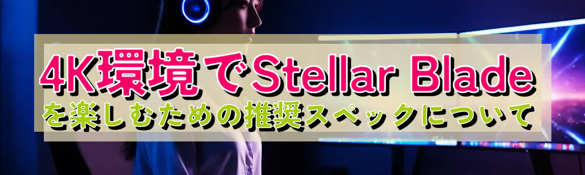 4K環境でStellar Bladeを楽しむための推奨スペックについて
