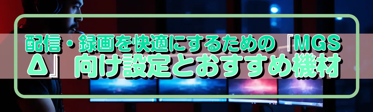 配信・録画を快適にするための『MGSΔ』向け設定とおすすめ機材