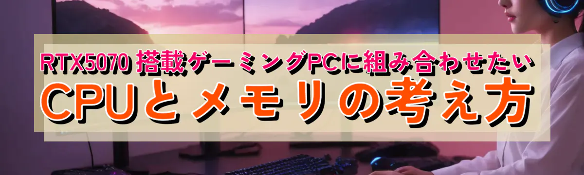 RTX5070 搭載ゲーミングPCに組み合わせたいCPUとメモリの考え方