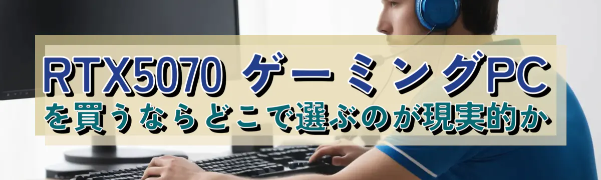 RTX5070 ゲーミングPCを買うならどこで選ぶのが現実的か