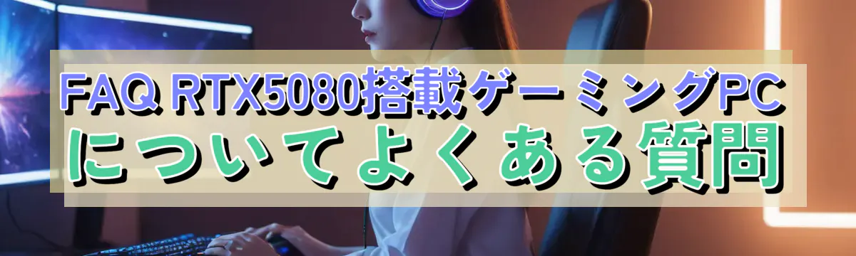 FAQ RTX5080搭載ゲーミングPCについてよくある質問