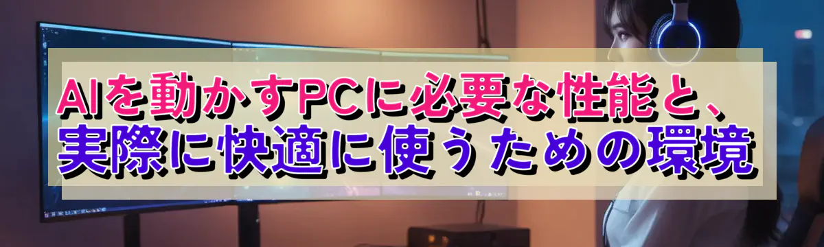 AIを動かすPCに必要な性能と、実際に快適に使うための環境