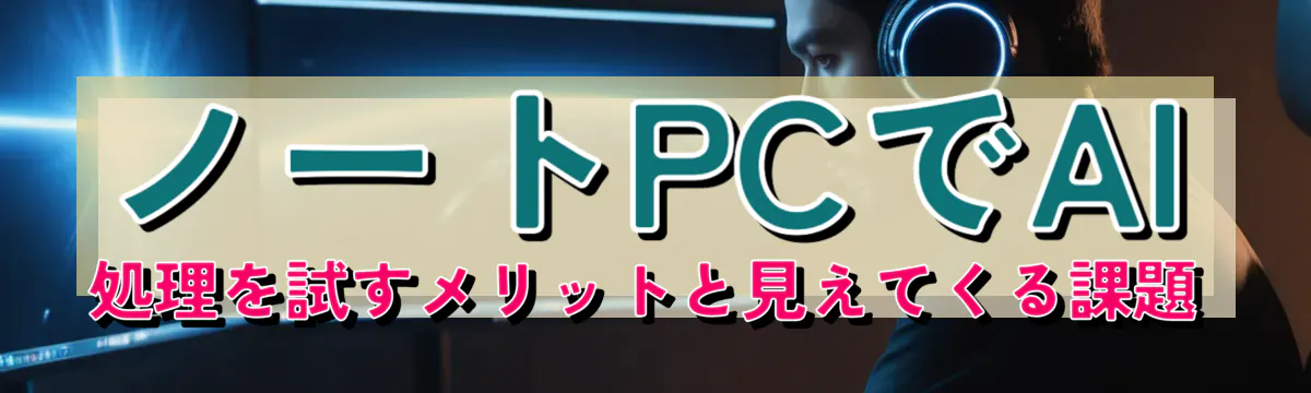 ノートPCでAI処理を試すメリットと見えてくる課題