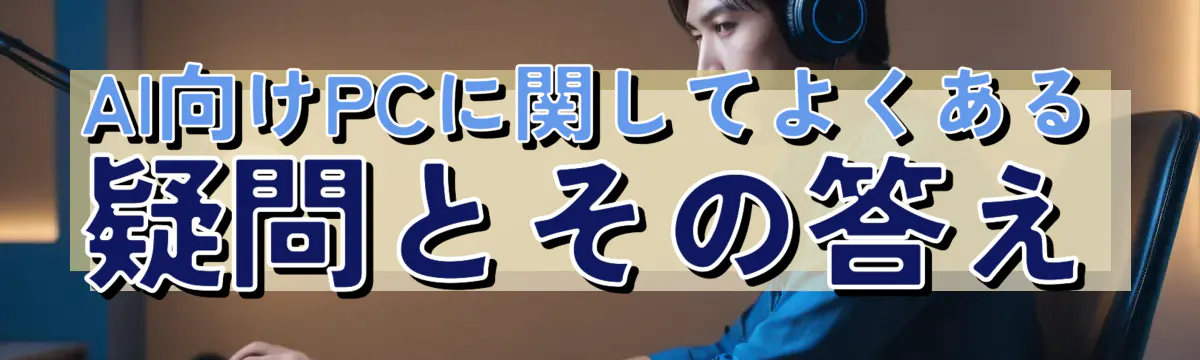 AI向けPCに関してよくある疑問とその答え