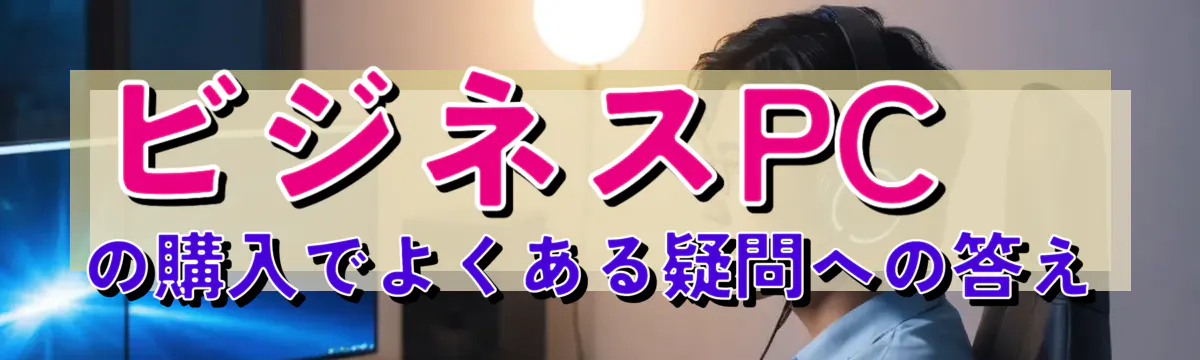 ビジネスPCの購入でよくある疑問への答え