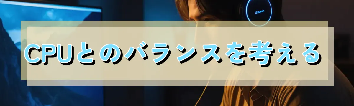 CPUとのバランスを考える