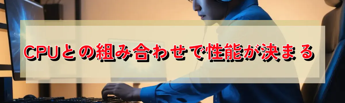 CPUとの組み合わせで性能が決まる
