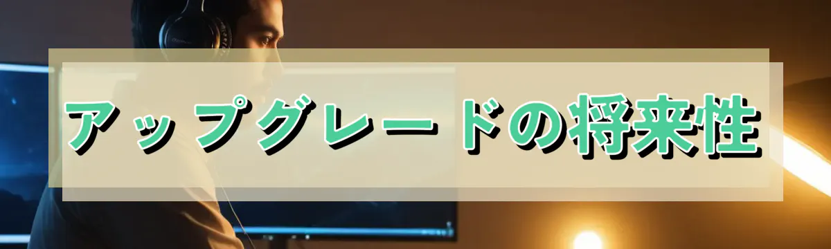 アップグレードの将来性