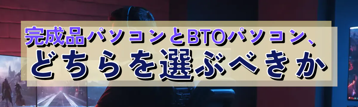 完成品パソコンとBTOパソコン、どちらを選ぶべきか