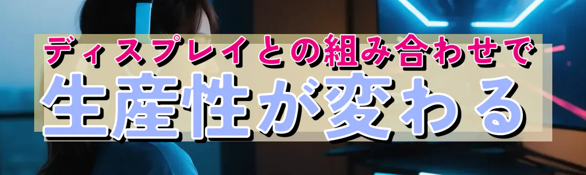 ディスプレイとの組み合わせで生産性が変わる